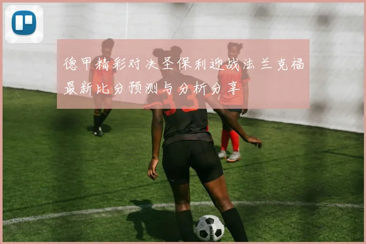 德甲精彩对决圣保利迎战法兰克福最新比分预测与分析分享