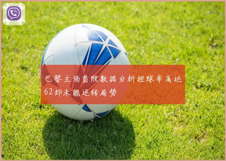 巴黎主场首败数据分析控球率高达62却未能逆转局势