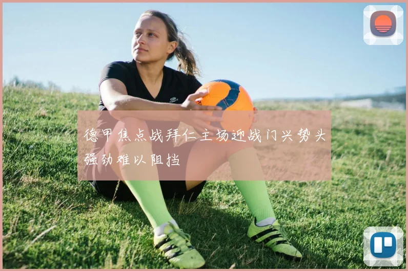 德甲焦点战拜仁主场迎战门兴势头强劲难以阻挡