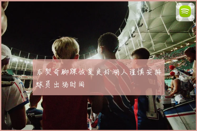 东契奇脚踝恢复良好湖人谨慎安排球员出场时间
